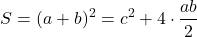  \begin{align*} S=(a+b)^2=c^2+4\cdot\frac{ab}{2} \end{align*} 