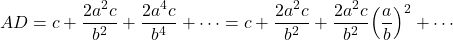  \begin{align*} AD=c+\frac{2a^2c}{b^2}+\frac{2a^4c}{b^4}+\cdots=c+\frac{2a^2c}{b^2}+\frac{2a^2c}{b^2}\Bigl(\frac{a}{b}\Bigr)^2+\cdots \end{align*} 