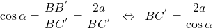  \begin{align*} \cos{\alpha}=\frac{BB^{'}}{BC^{'}}=\frac{2a}{BC^{'}}\;\;\Leftrightarrow\;\;BC^{'}=\frac{2a}{\cos\alpha} \end{align*} 