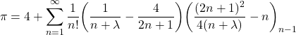  \begin{align*} \pi=4+\sum_{n=1}^{\infty}\frac{1}{n!} \bigg(\frac{1}{n+\lambda}-\frac{4}{2n+1}\bigg) \bigg(\frac{(2n+1)^2}{4(n+\lambda)}-n\bigg)_{n-1} \end{align*} 