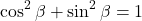  \begin{align*} \cos^2{\beta}+\sin^2{\beta}=1 \end{align*} 